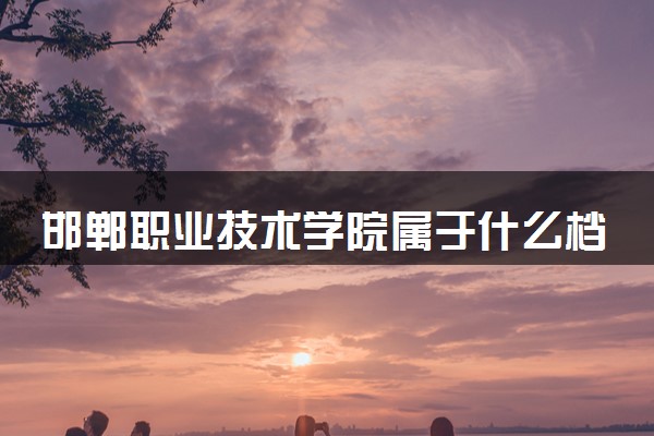 邯郸职业技术学院属于什么档次 学校好不好