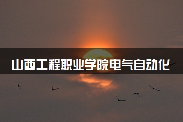 山西工程职业学院电气自动化技术专业怎么样 录取分数线多少