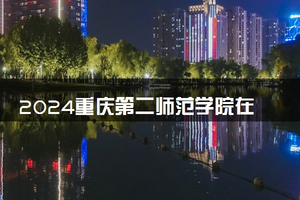 2024重庆第二师范学院在安徽录取分数线 各专业分数及位次
