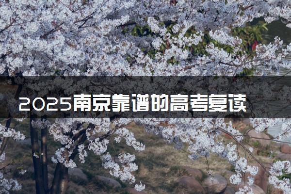 2025南京靠谱的高考复读学校推荐 哪家学校值得上