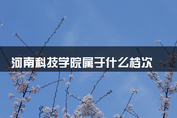 河南科技学院属于什么档次 学校好不好