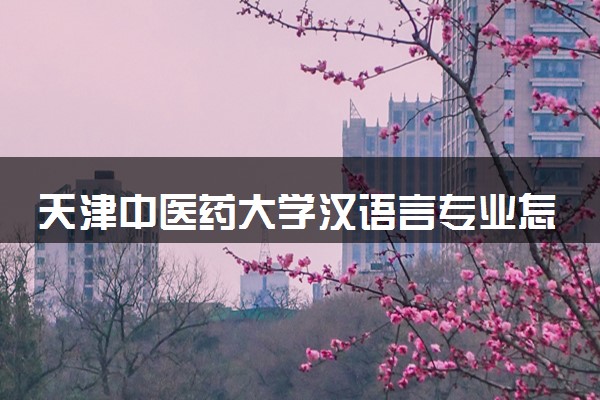 天津中医药大学汉语言专业怎么样 录取分数线多少