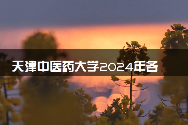 天津中医药大学2024年各省录取分数线 多少分能考上