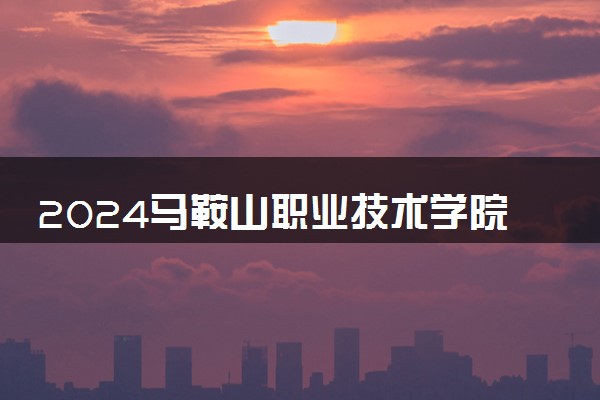 2024马鞍山职业技术学院在河北录取分数线 各专业分数及位次