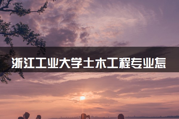 浙江工业大学土木工程专业怎么样 录取分数线多少