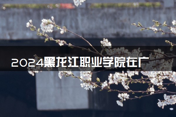 2024黑龙江职业学院在广西录取分数线 各专业分数及位次