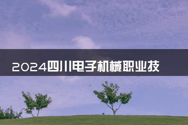 2024四川电子机械职业技术学院在贵州录取分数线 各专业分数及位次
