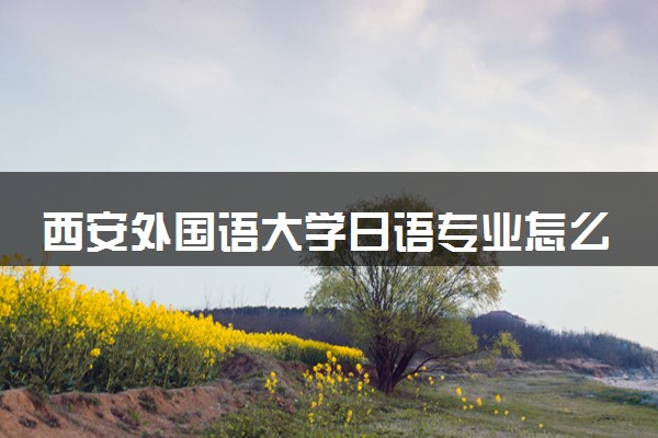 西安外国语大学日语专业怎么样 录取分数线多少
