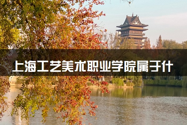 上海工艺美术职业学院属于什么档次 学校好不好