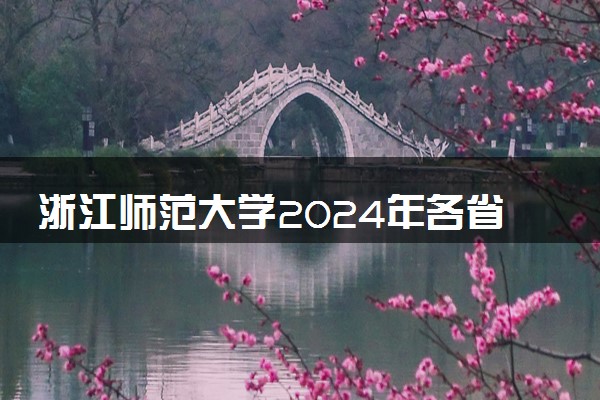 浙江师范大学2024年各省录取分数线 多少分能考上