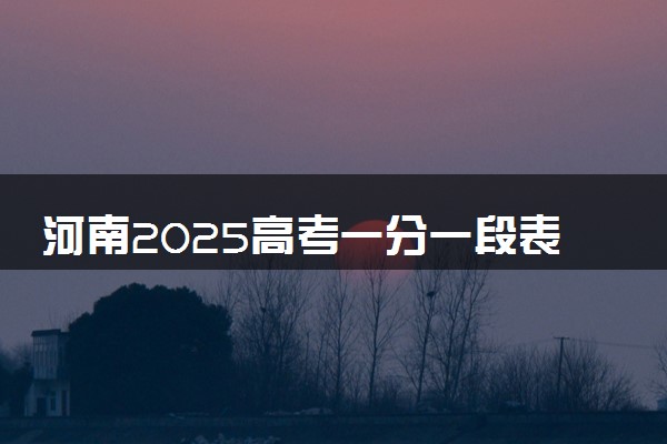 河南2025高考一分一段表汇总 排名统计一览