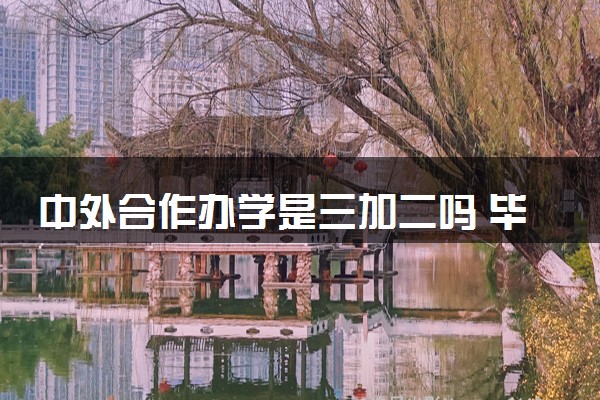 中外合作办学是三加二吗 毕业后是什么文凭