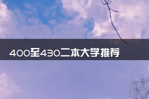 400至430二本大学推荐 可以报考哪些学校