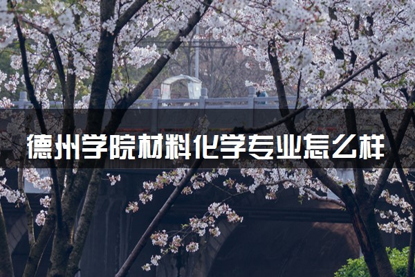 德州学院材料化学专业怎么样 录取分数线多少
