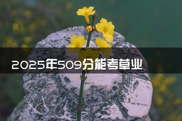 2025年509分能考草业科学专业吗 509分草业科学专业大学推荐