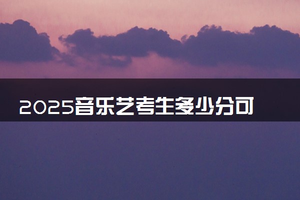 2025音乐艺考生多少分可以报西藏藏医药大学