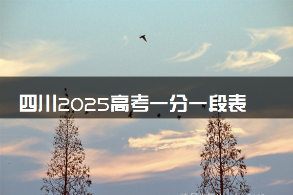 四川2025高考一分一段表汇总 排名统计一览