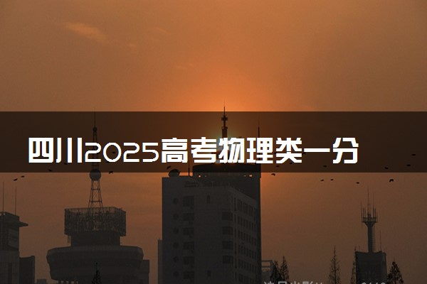 四川2025高考物理类一分一段表最新 排名位次对照