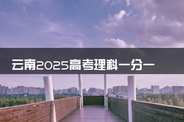 云南2025高考理科一分一段表最新 排名位次对照