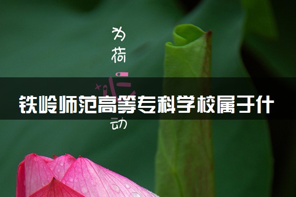 铁岭师范高等专科学校属于什么档次 学校好不好
