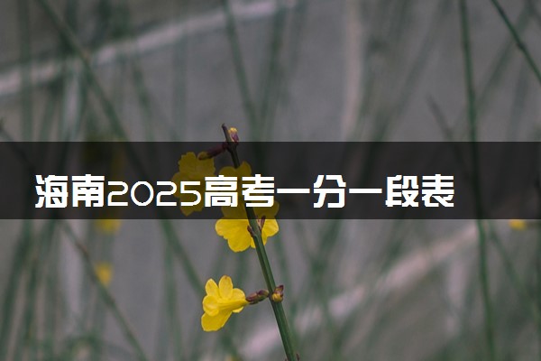 海南2025高考一分一段表汇总 排名统计一览