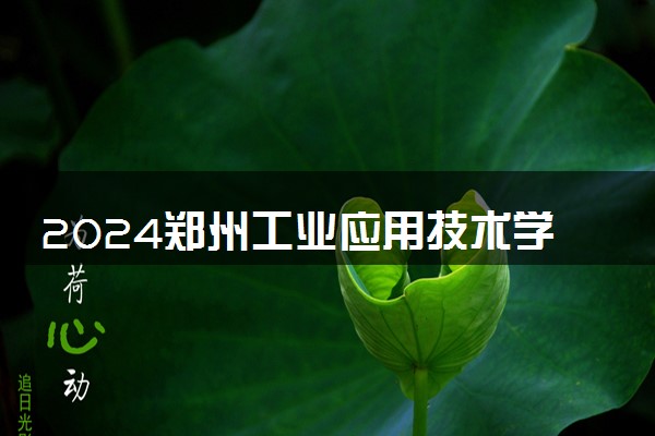2024郑州工业应用技术学院在河北录取分数线 各专业分数及位次