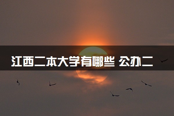 江西二本大学有哪些 公办二本院校名单及分数线(2025参考)