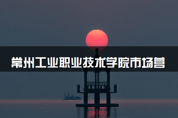 常州工业职业技术学院市场营销专业怎么样 录取分数线多少