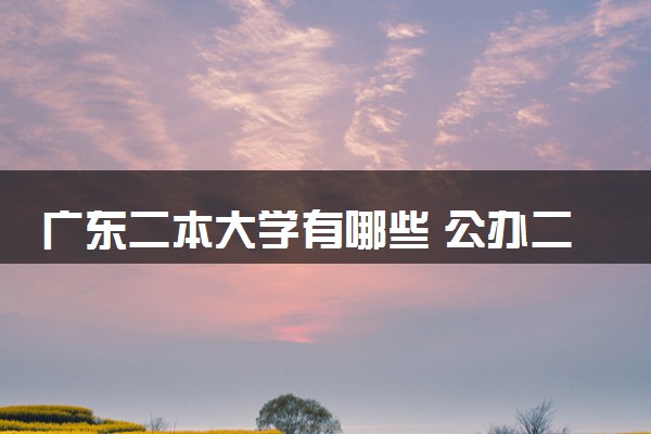 广东二本大学有哪些 公办二本院校名单及分数线(2025参考)