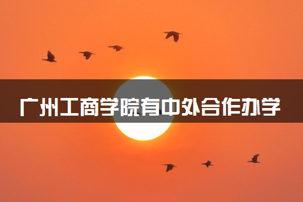 广州工商学院有中外合作办学吗 录取分数线是多少