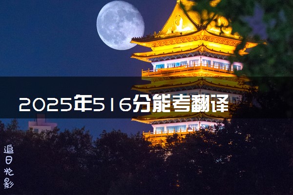 2025年516分能考翻译专业吗 516分翻译专业大学推荐