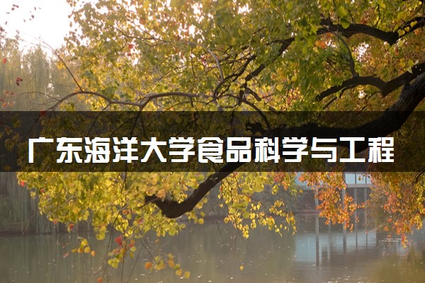 广东海洋大学食品科学与工程专业怎么样 录取分数线多少