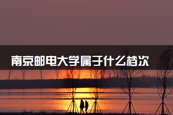 南京邮电大学属于什么档次 学校好不好