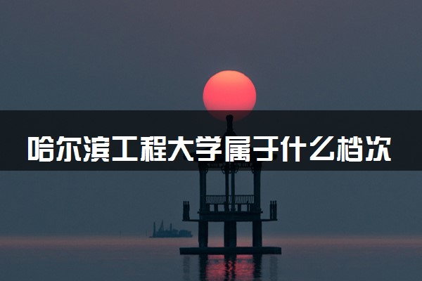 哈尔滨工程大学属于什么档次 学校好不好
