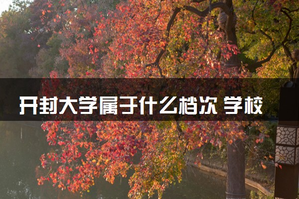 开封大学属于什么档次 学校好不好