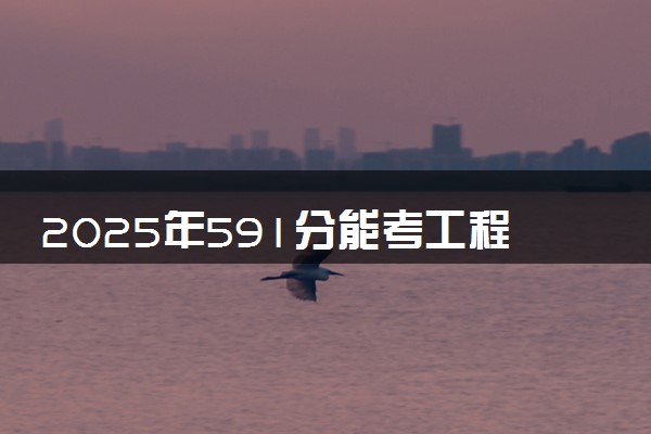 2025年591分能考工程力学专业吗 591分工程力学专业大学推荐