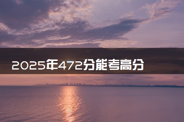 2025年472分能考高分子材料与工程专业吗 472分高分子材料与工程专业大学推荐