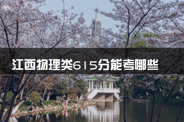 江西物理类615分能考哪些大学 2025考生稳上的大学名单