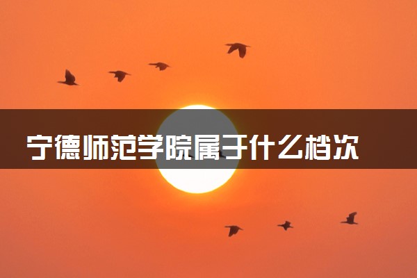 宁德师范学院属于什么档次 学校好不好