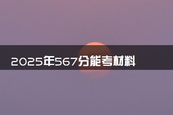 2025年567分能考材料类专业吗 567分材料类专业大学推荐