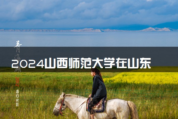 2024山西师范大学在山东录取分数线 各专业分数及位次