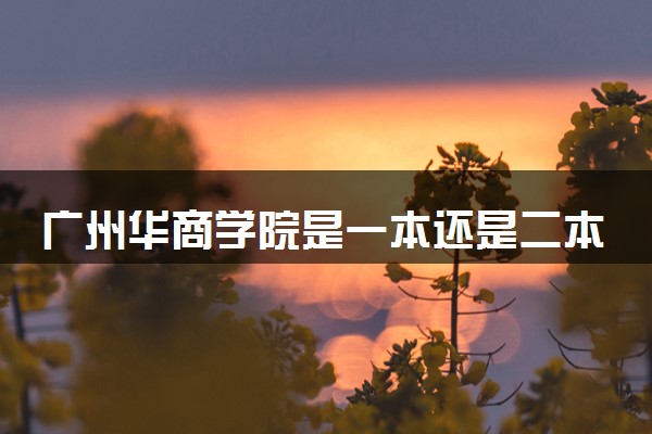 广州华商学院是一本还是二本 算好大学吗