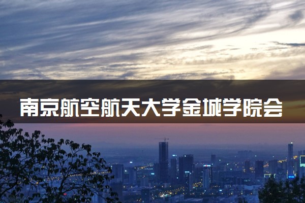 南京航空航天大学金城学院会计学（CIMA）专业怎么样 录取分数线多少