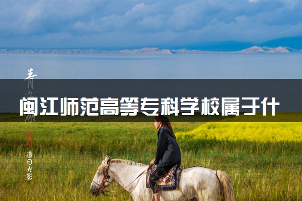 闽江师范高等专科学校属于什么档次 学校好不好