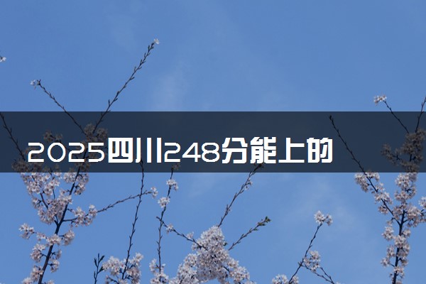 2025四川248分能上的大学有哪些 可以报考院校名单