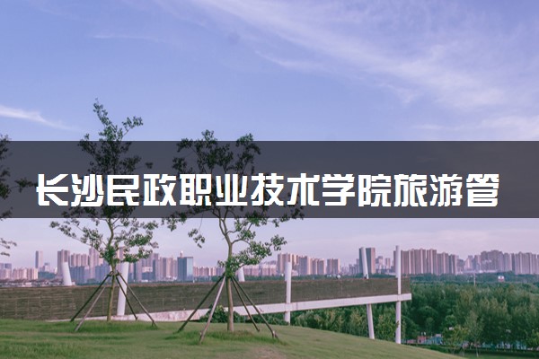 长沙民政职业技术学院旅游管理（韩语方向）专业怎么样 录取分数线多少
