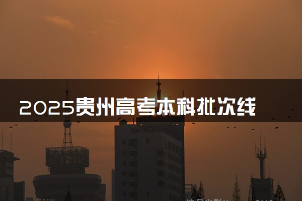 2025贵州高考本科批次线预估 最低多少分录取