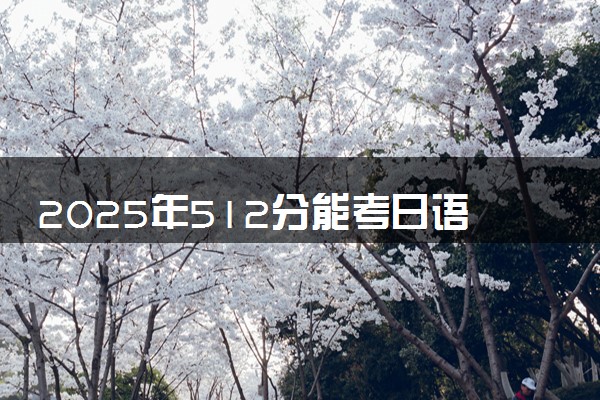 2025年512分能考日语专业吗 512分日语专业大学推荐