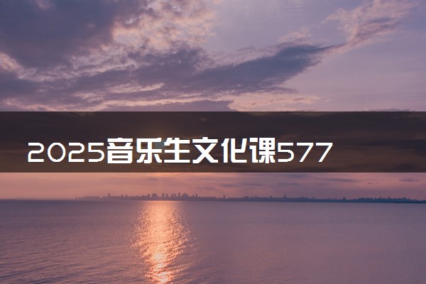 2025音乐生文化课577分能上哈尔滨理工大学吗