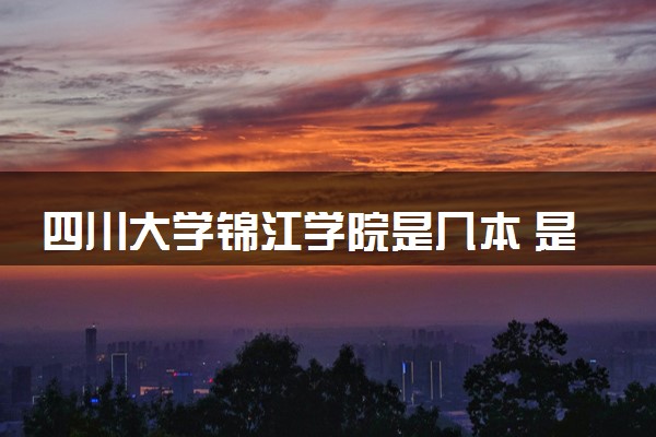 四川大学锦江学院是几本 是一本还是二本大学